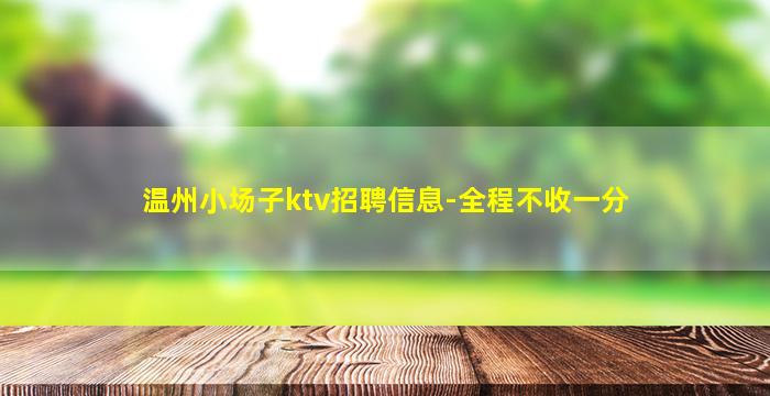 温州小场子ktv招聘信息-全程不收一分